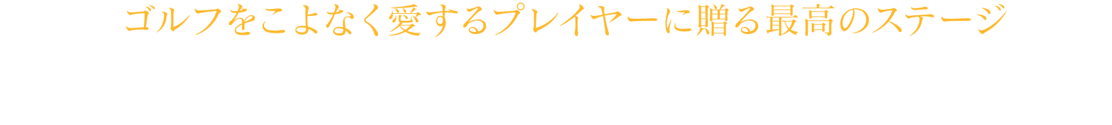 ゴルフをこよなく愛するプレイヤーに贈る最高のステージ